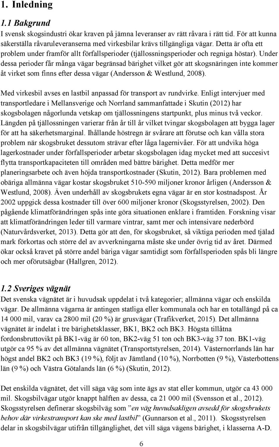 Under dessa perioder får många vägar begränsad bärighet vilket gör att skogsnäringen inte kommer åt virket som finns efter dessa vägar (Andersson & Westlund, 2008).