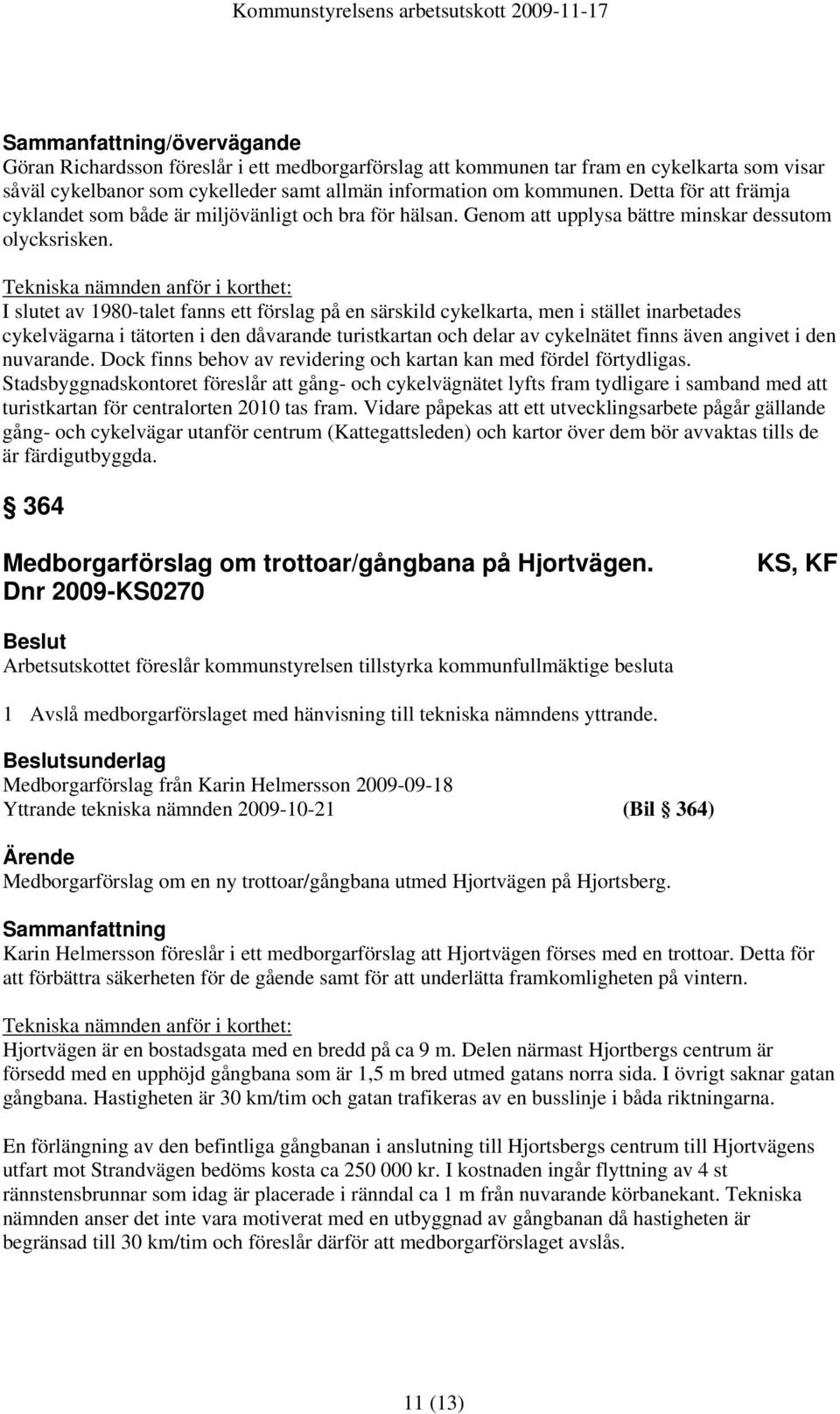 Tekniska nämnden anför i korthet: I slutet av 1980-talet fanns ett förslag på en särskild cykelkarta, men i stället inarbetades cykelvägarna i tätorten i den dåvarande turistkartan och delar av