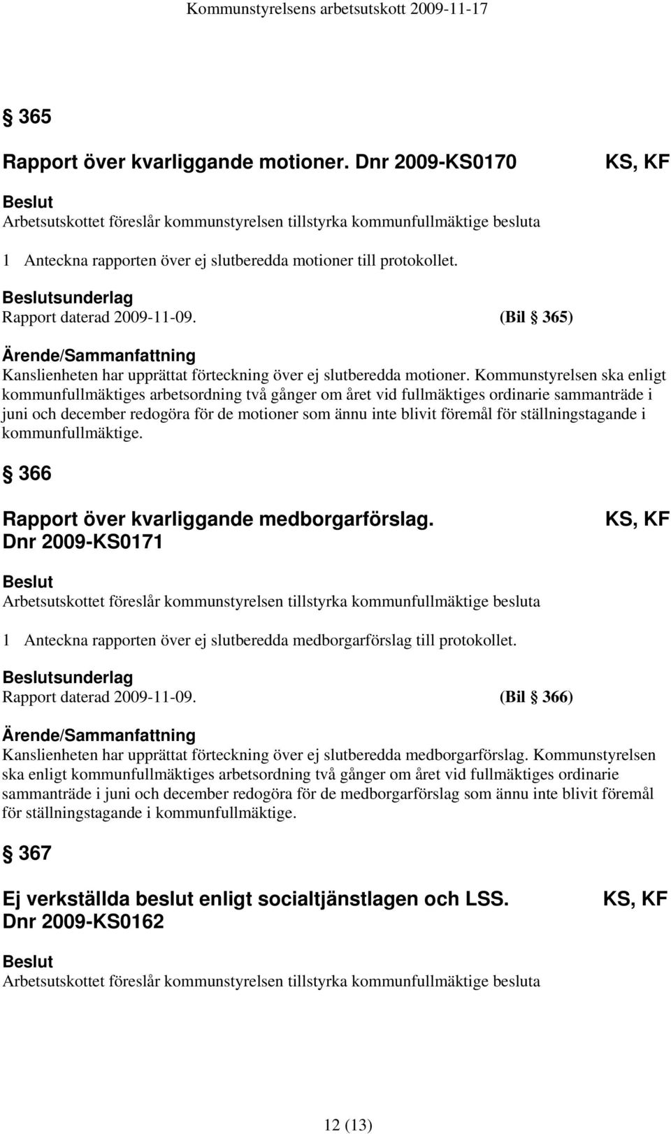 Kommunstyrelsen ska enligt kommunfullmäktiges arbetsordning två gånger om året vid fullmäktiges ordinarie sammanträde i juni och december redogöra för de motioner som ännu inte blivit föremål för