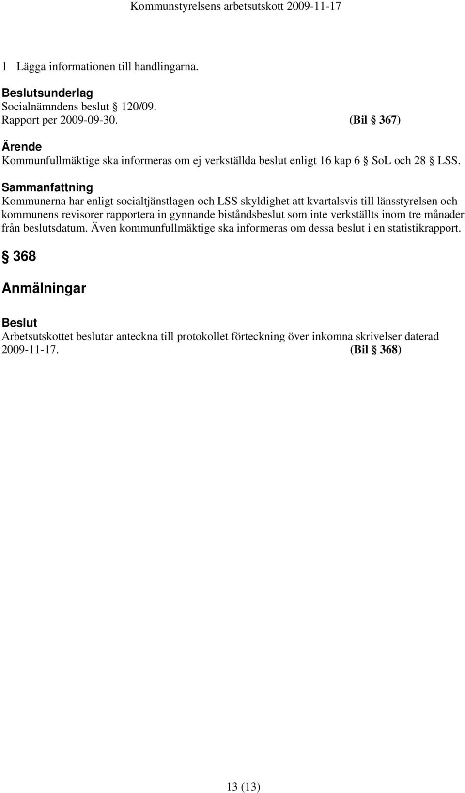 Sammanfattning Kommunerna har enligt socialtjänstlagen och LSS skyldighet att kvartalsvis till länsstyrelsen och kommunens revisorer rapportera in gynnande