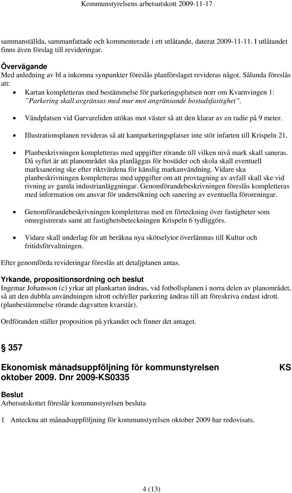 Sålunda föreslås att: Kartan kompletteras med bestämmelse för parkeringsplatsen norr om Kvarnvingen 1: Parkering skall avgränsas med mur mot angränsande bostadsfastighet.