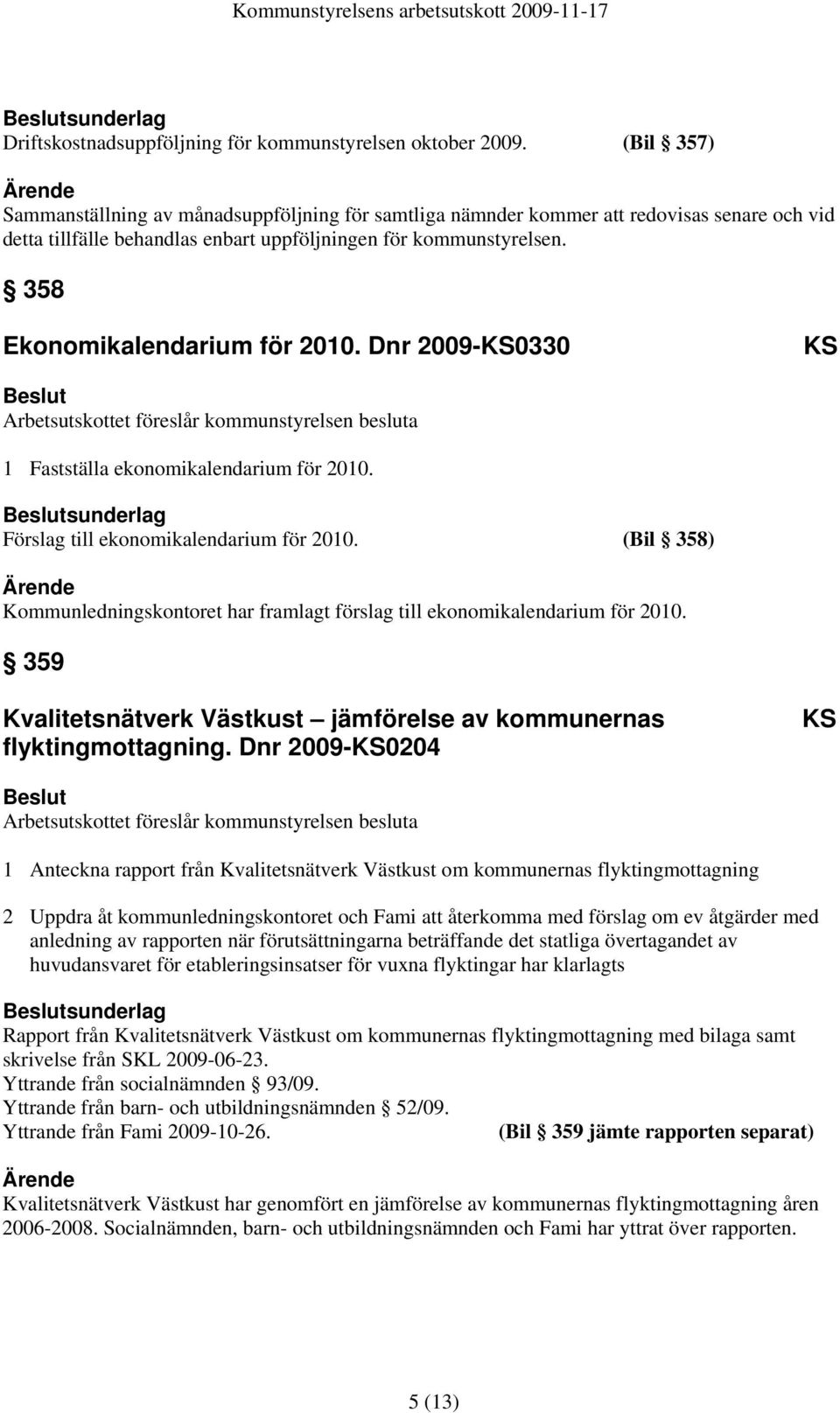 358 Ekonomikalendarium för 2010. Dnr 2009-KS0330 KS Arbetsutskottet föreslår kommunstyrelsen besluta 1 Fastställa ekonomikalendarium för 2010. sunderlag Förslag till ekonomikalendarium för 2010.