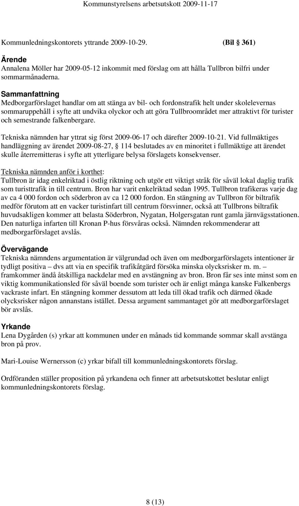 turister och semestrande falkenbergare. Tekniska nämnden har yttrat sig först 2009-06-17 och därefter 2009-10-21.