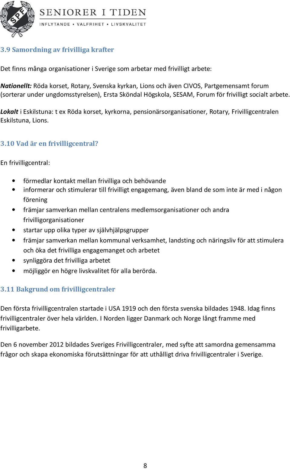 Lokalt i Eskilstuna: t ex Röda korset, kyrkorna, pensionärsorganisationer, Rotary, Frivilligcentralen Eskilstuna, Lions. 3.10 Vad är en frivilligcentral?
