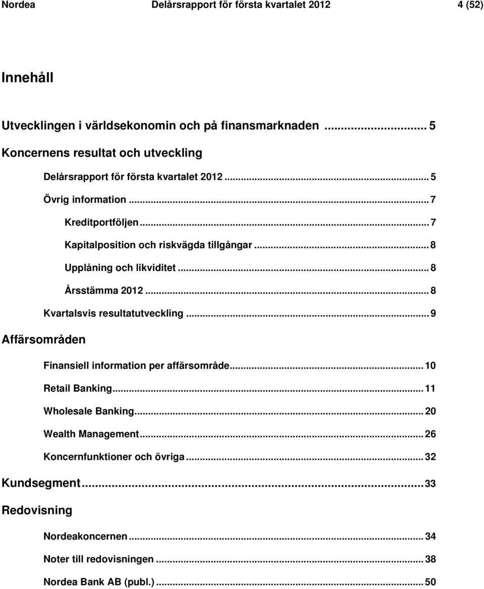 .. 7 Kapitalposition och riskvägda tillgångar... 8 Upplåning och likviditet... 8 Årsstämma 2012... 8 Kvartalsvis resultatutveckling.