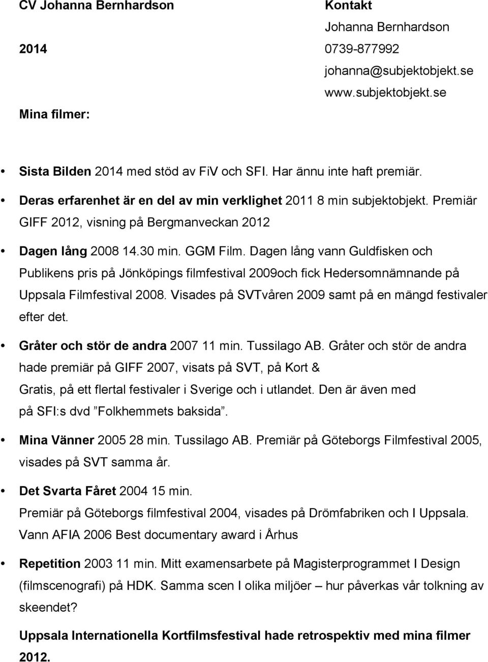 Dagen lång vann Guldfisken och Publikens pris på Jönköpings filmfestival 2009och fick Hedersomnämnande på Uppsala Filmfestival 2008. Visades på SVTvåren 2009 samt på en mängd festivaler efter det.