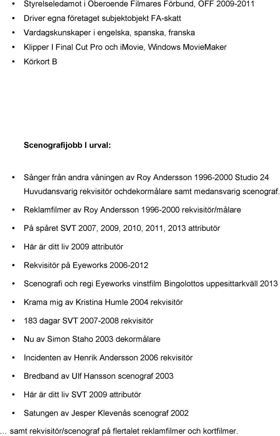 Reklamfilmer av Roy Andersson 1996-2000 rekvisitör/målare På spåret SVT 2007, 2009, 2010, 2011, 2013 attributör Här är ditt liv 2009 attributör Rekvisitör på Eyeworks 2006-2012 Scenografi och regi