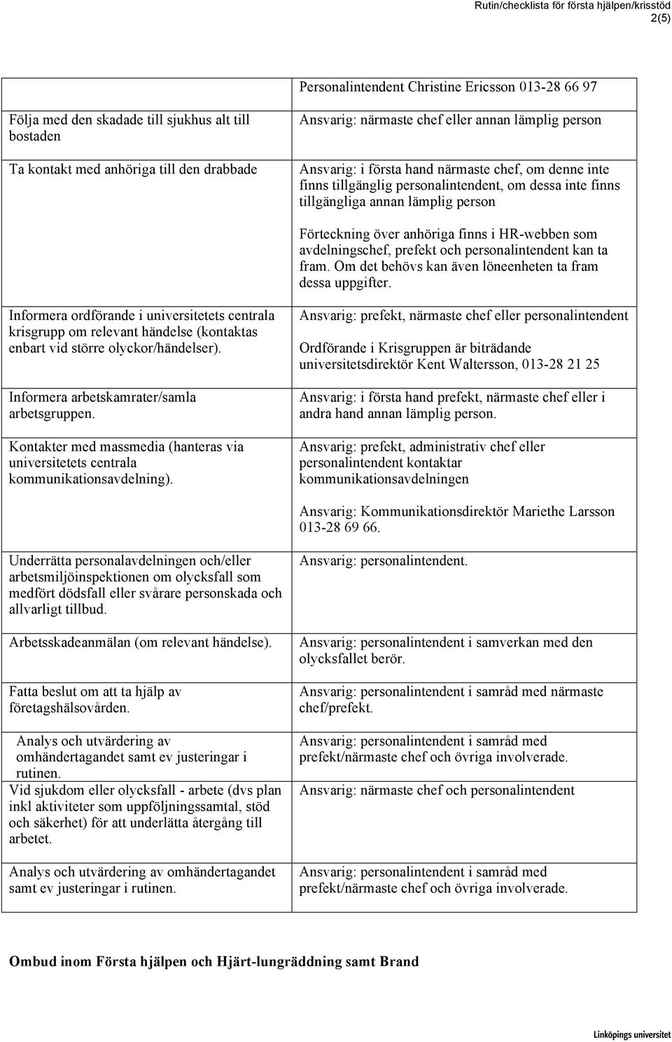 avdelningschef, prefekt och personalintendent kan ta fram. Om det behövs kan även löneenheten ta fram dessa uppgifter.