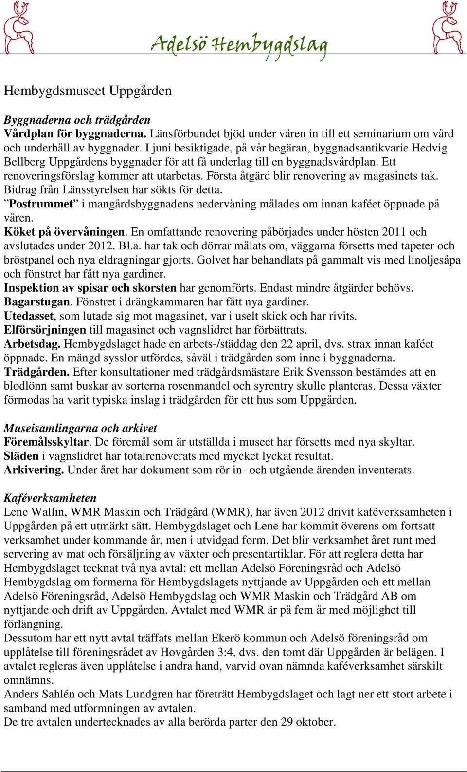 Första åtgärd blir renovering av magasinets tak. Bidrag från Länsstyrelsen har sökts för detta. Postrummet i mangårdsbyggnadens nedervåning målades om innan kaféet öppnade på våren.