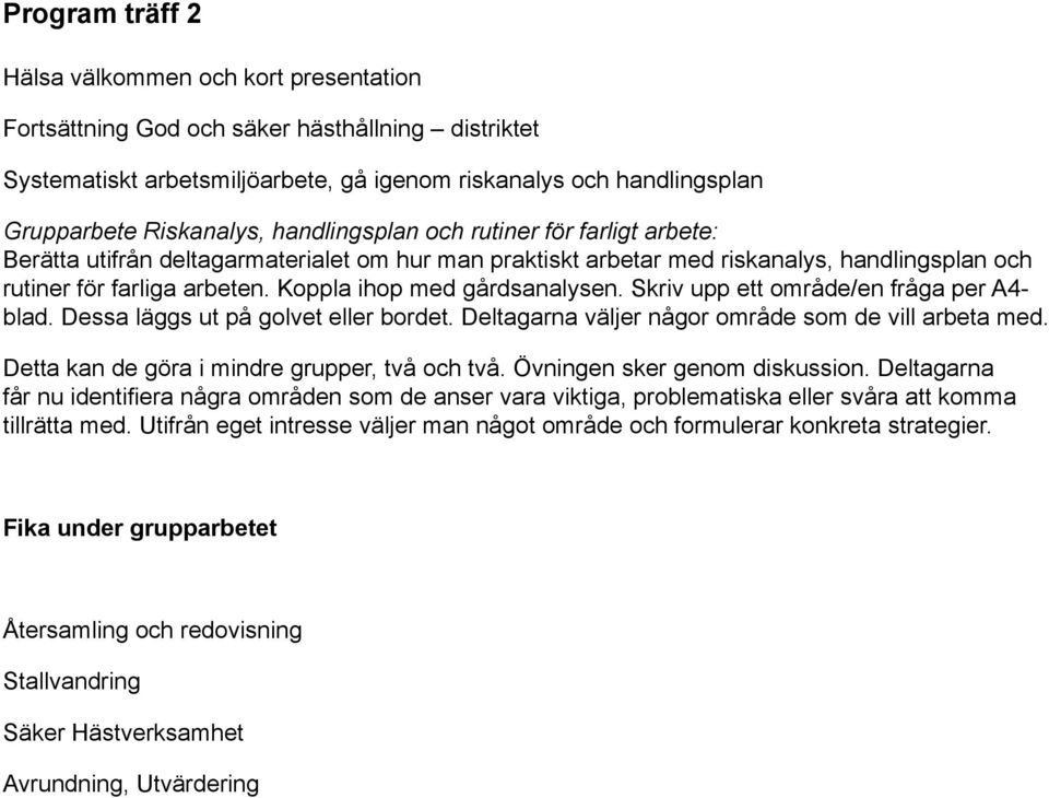 Koppla ihop med gårdsanalysen. Skriv upp ett område/en fråga per A4- blad. Dessa läggs ut på golvet eller bordet. Deltagarna väljer någor område som de vill arbeta med.