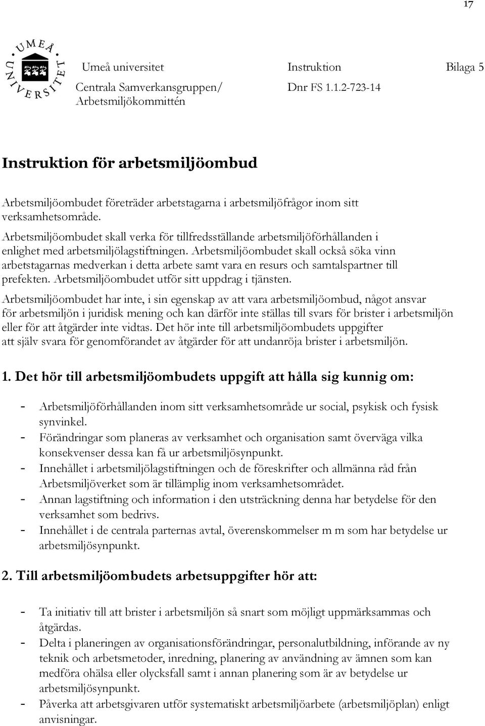 Arbetsmiljöombudet skall också söka vinn arbetstagarnas medverkan i detta arbete samt vara en resurs och samtalspartner till prefekten. Arbetsmiljöombudet utför sitt uppdrag i tjänsten.