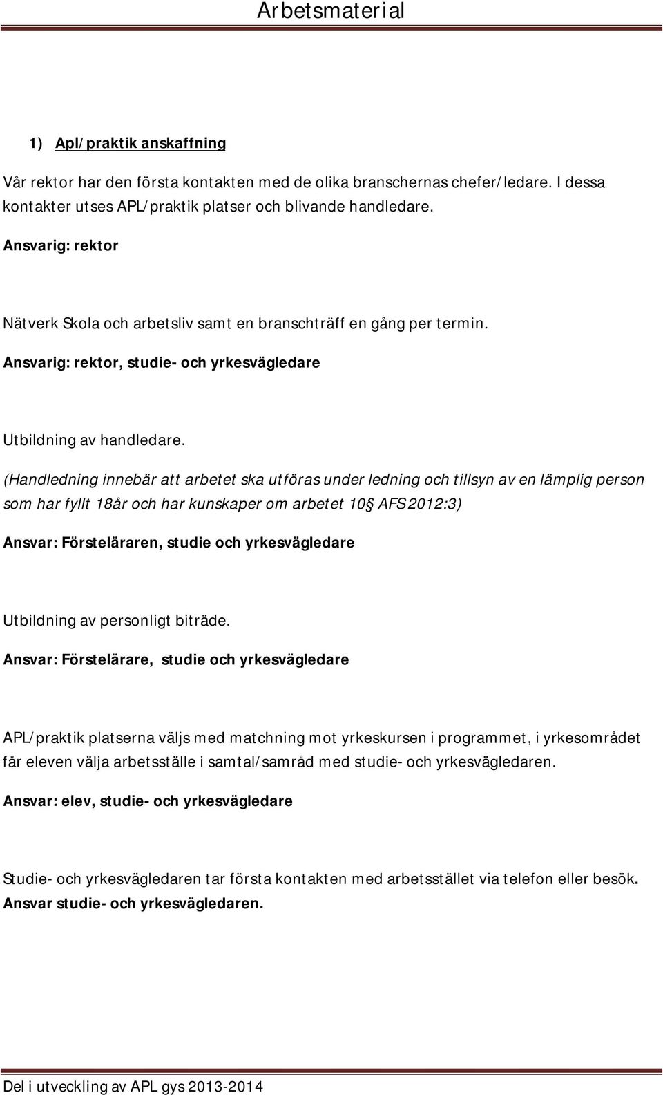 (Handledning innebär att arbetet ska utföras under ledning och tillsyn av en lämplig person som har fyllt 18år och har kunskaper om arbetet 10 AFS 2012:3) Ansvar: Försteläraren, studie och