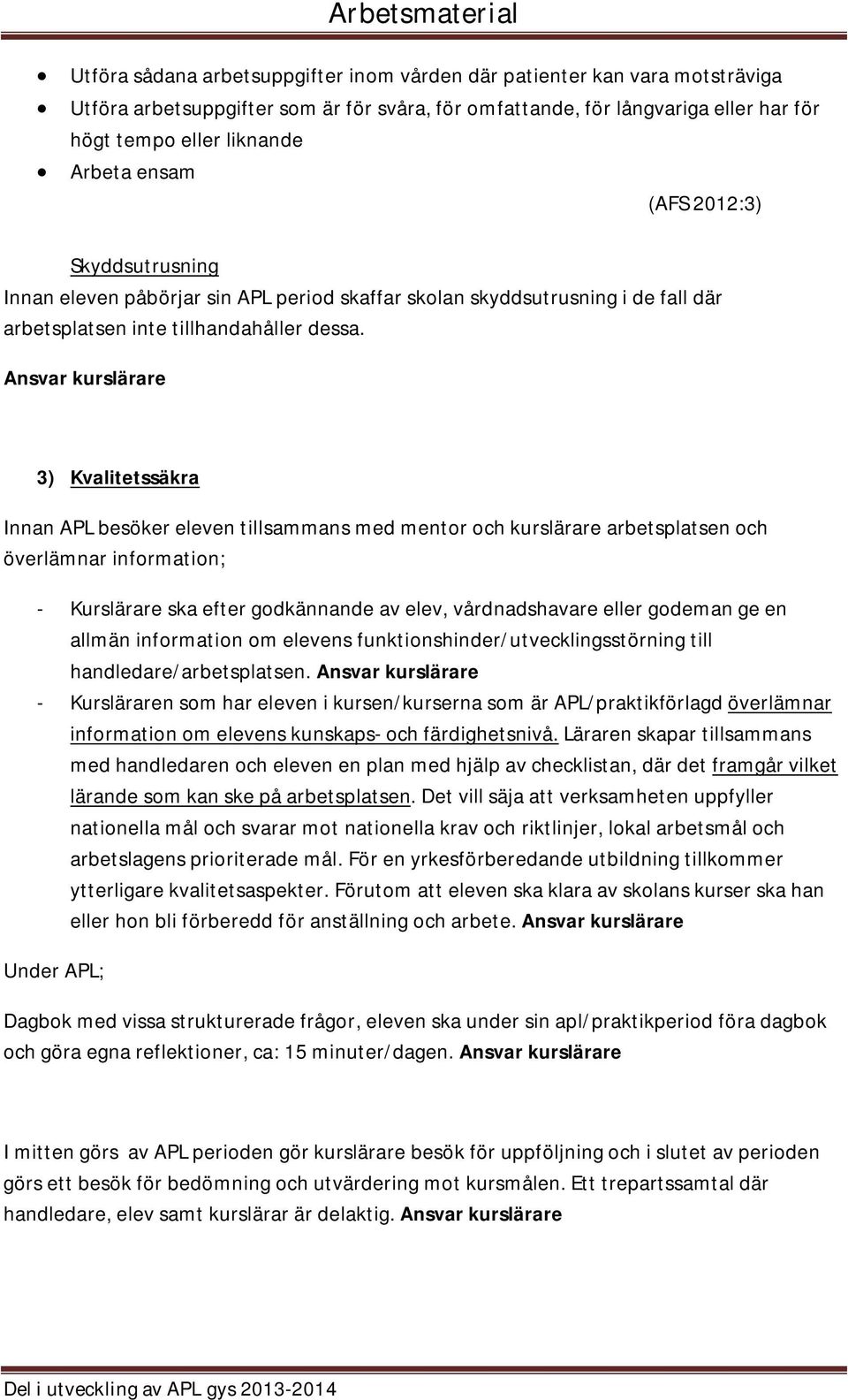 3) Kvalitetssäkra Innan APL besöker eleven tillsammans med mentor och kurslärare arbetsplatsen och överlämnar information; - Kurslärare ska efter godkännande av elev, vårdnadshavare eller godeman ge