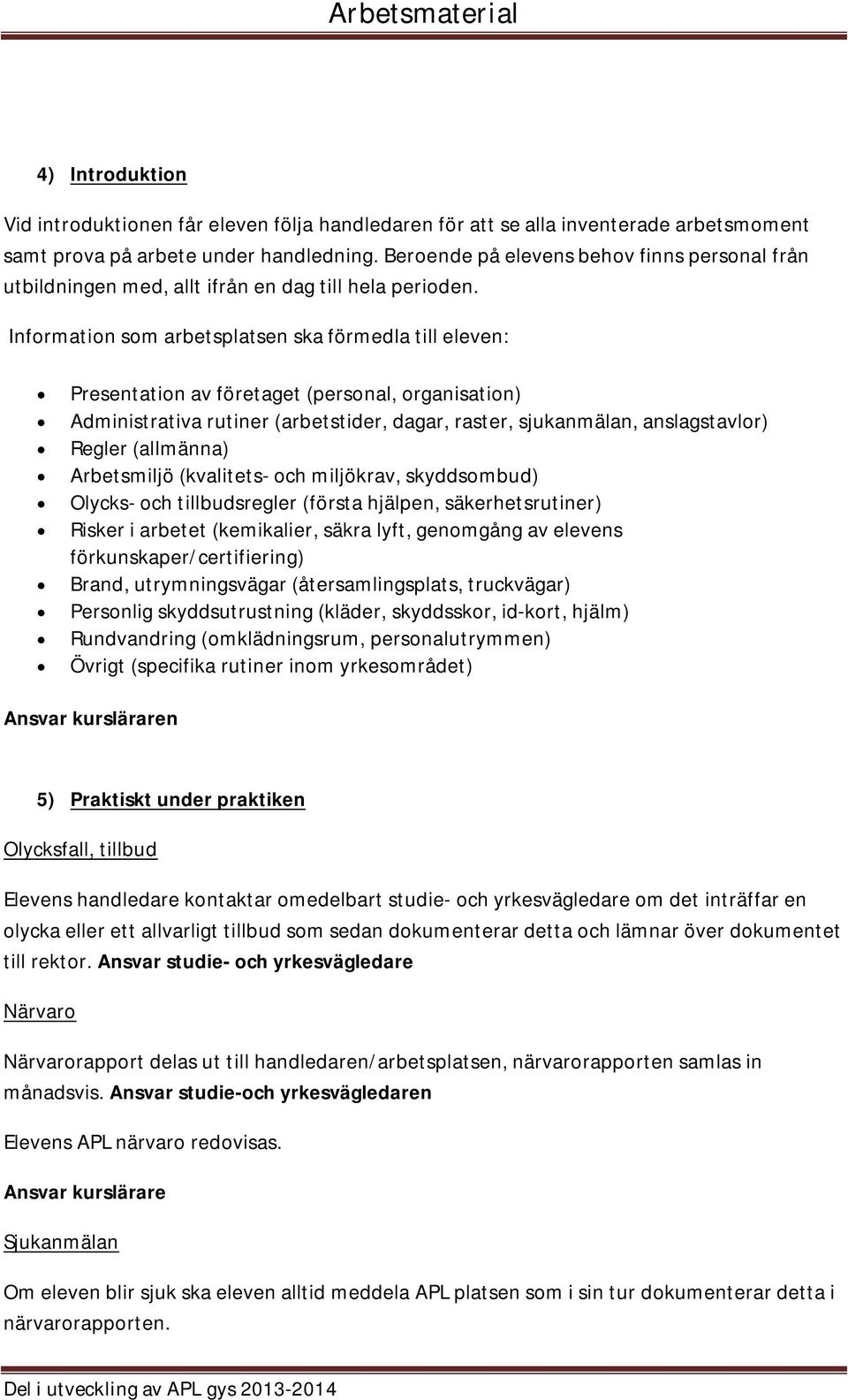 Information som arbetsplatsen ska förmedla till eleven: Presentation av företaget (personal, organisation) Administrativa rutiner (arbetstider, dagar, raster, sjukanmälan, anslagstavlor) Regler