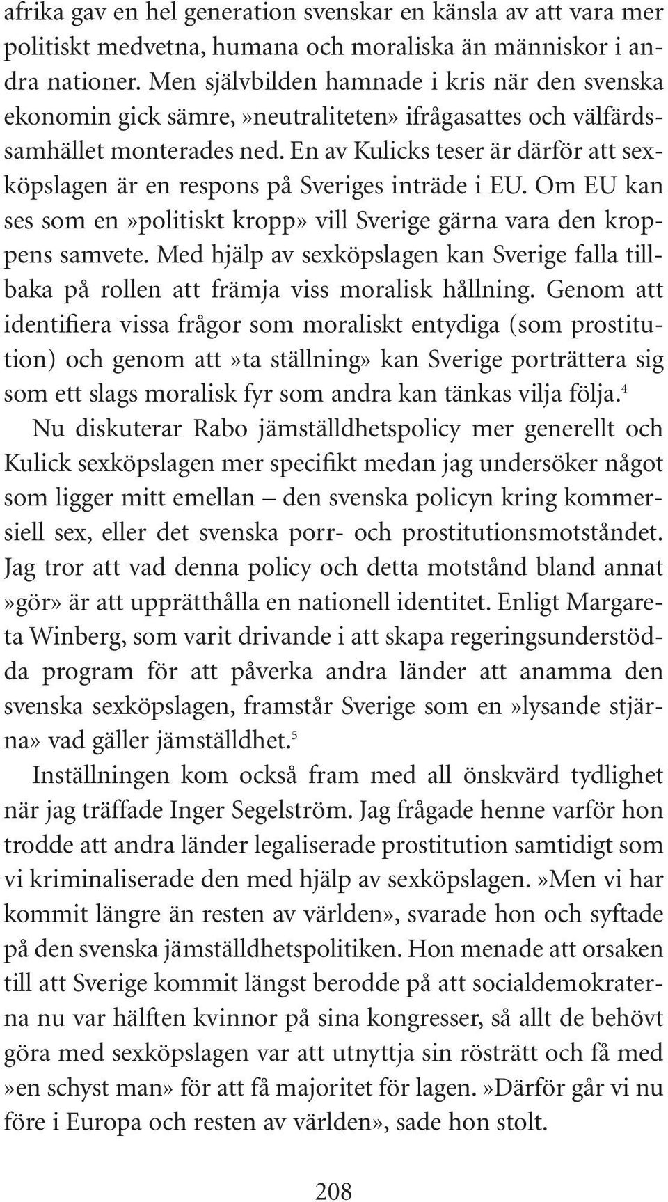 En av Kulicks teser är därför att sexköpslagen är en respons på Sveriges inträde i EU. Om EU kan ses som en»politiskt kropp» vill Sverige gärna vara den kroppens samvete.