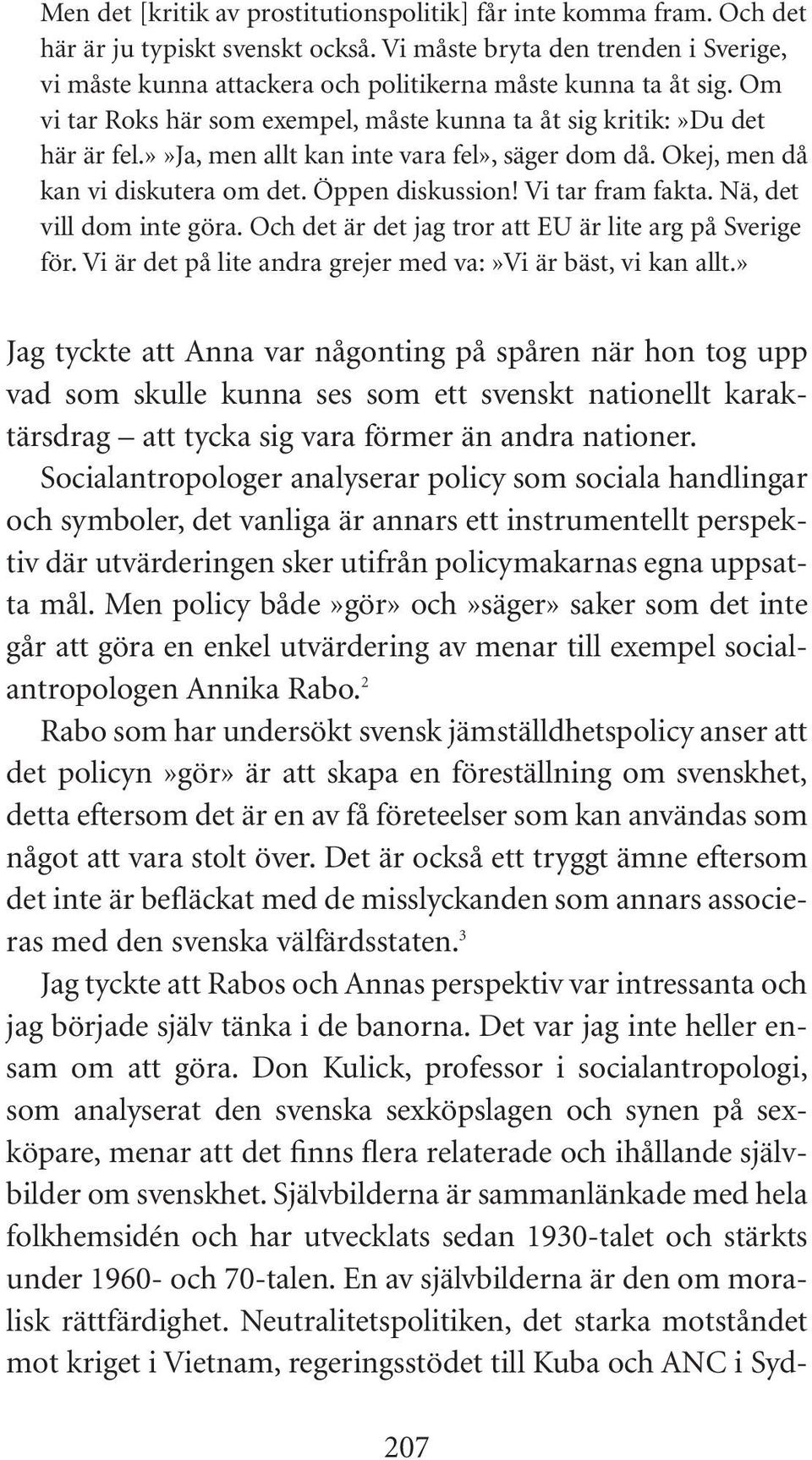 »»ja, men allt kan inte vara fel», säger dom då. Okej, men då kan vi diskutera om det. Öppen diskussion! Vi tar fram fakta. Nä, det vill dom inte göra.