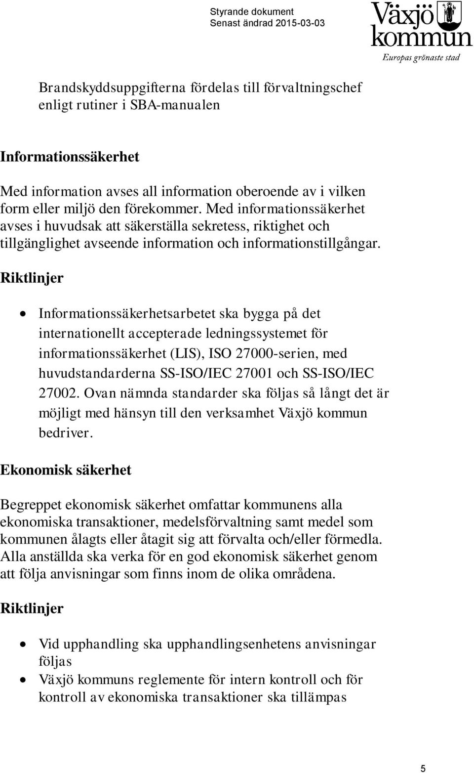 Riktlinjer Informationssäkerhetsarbetet ska bygga på det internationellt accepterade ledningssystemet för informationssäkerhet (LIS), ISO 27000-serien, med huvudstandarderna SS-ISO/IEC 27001 och