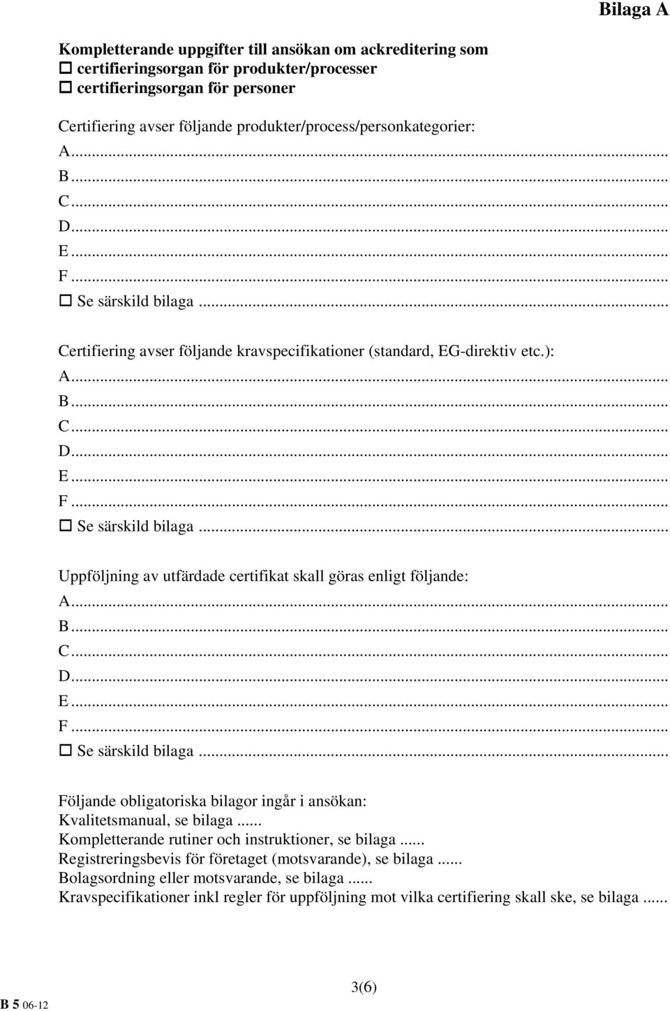 .. B... C... D... E... F... Se särskild bilaga... Följande obligatoriska bilagor ingår i ansökan: Kvalitetsmanual, se bilaga... Kompletterande rutiner och instruktioner, se bilaga.