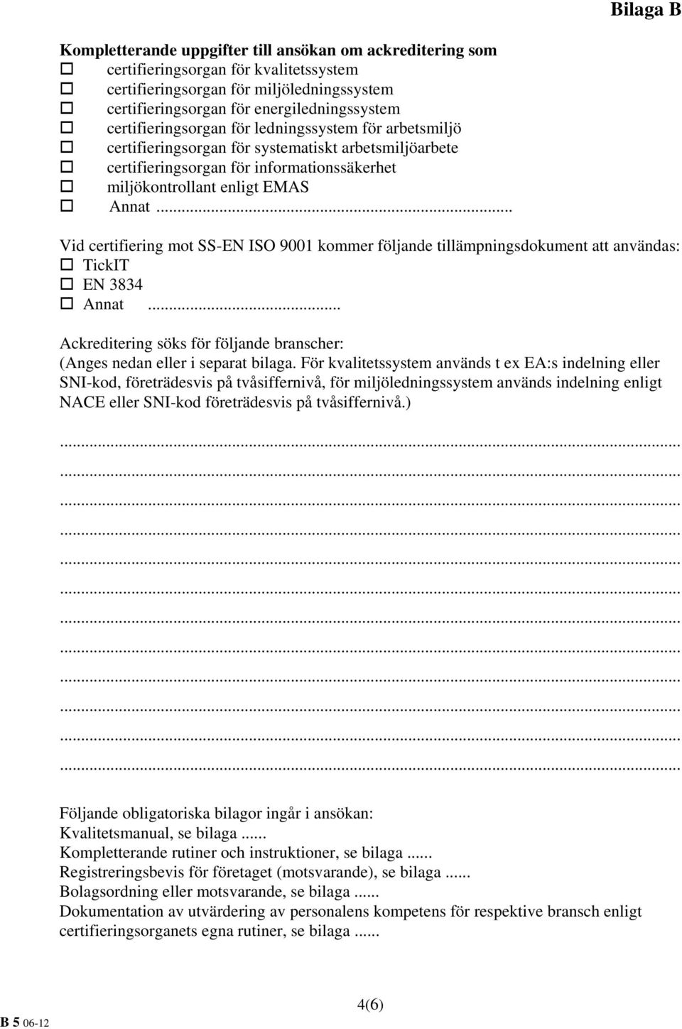 .. Vid certifiering mot SS-EN ISO 9001 kommer följande tillämpningsdokument att användas: TickIT EN 3834 Annat... Ackreditering söks för följande branscher: (Anges nedan eller i separat bilaga.