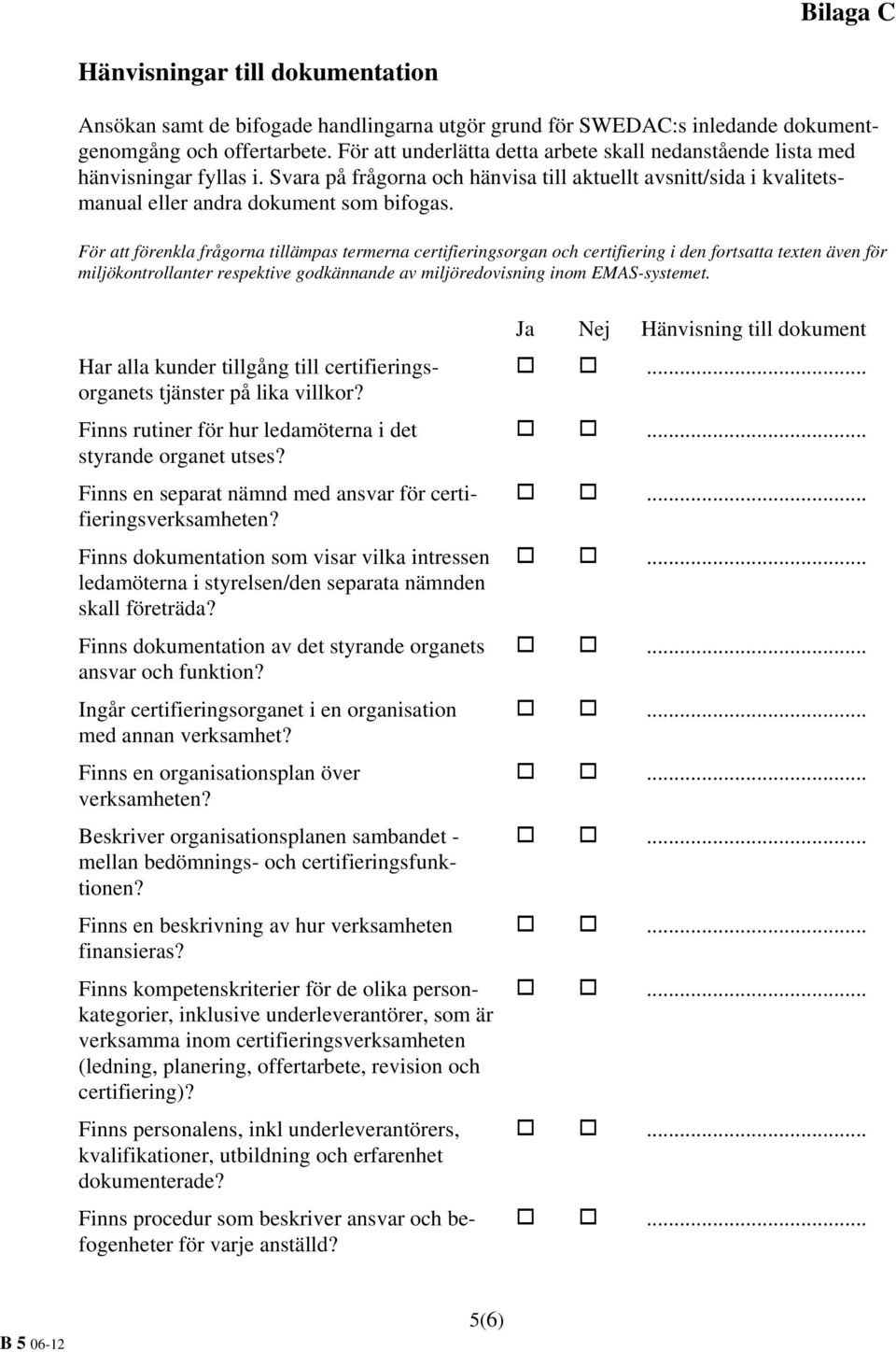 För att förenkla frågorna tillämpas termerna certifieringsorgan och certifiering i den fortsatta texten även för miljökontrollanter respektive godkännande av miljöredovisning inom EMAS-systemet.
