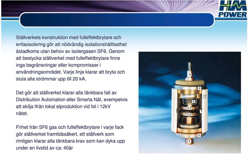 Varje linje klarar att bryta och sluta alla strömmar upp till 20 ka.