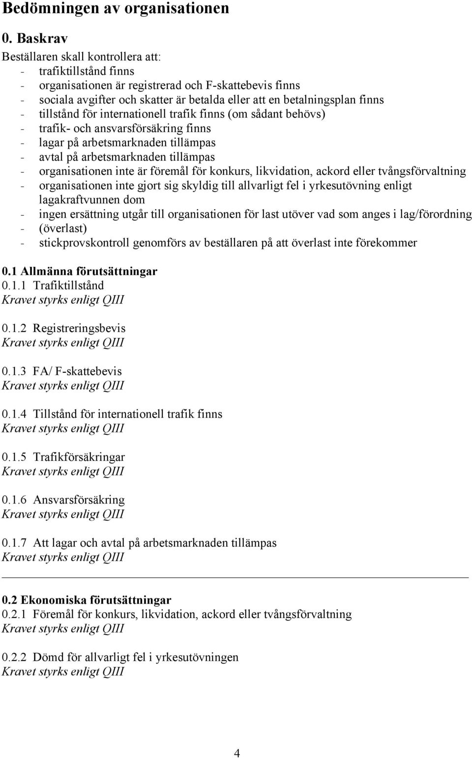 - tillstånd för internationell trafik finns (om sådant behövs) - trafik- och ansvarsförsäkring finns - lagar på arbetsmarknaden tillämpas - avtal på arbetsmarknaden tillämpas - organisationen inte är