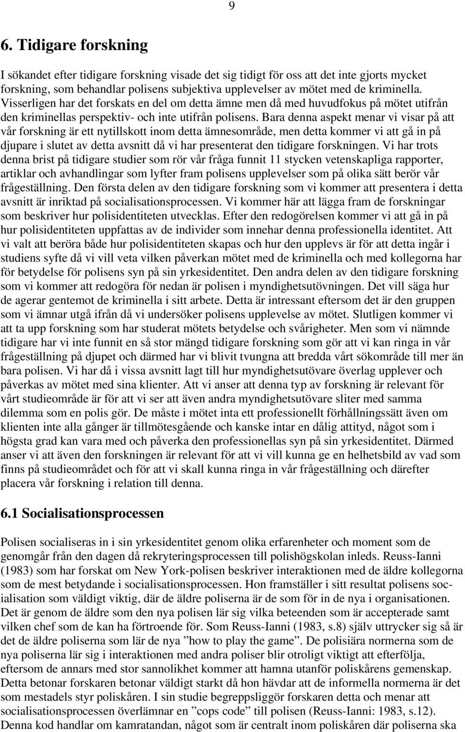 Bara denna aspekt menar vi visar på att vår forskning är ett nytillskott inom detta ämnesområde, men detta kommer vi att gå in på djupare i slutet av detta avsnitt då vi har presenterat den tidigare