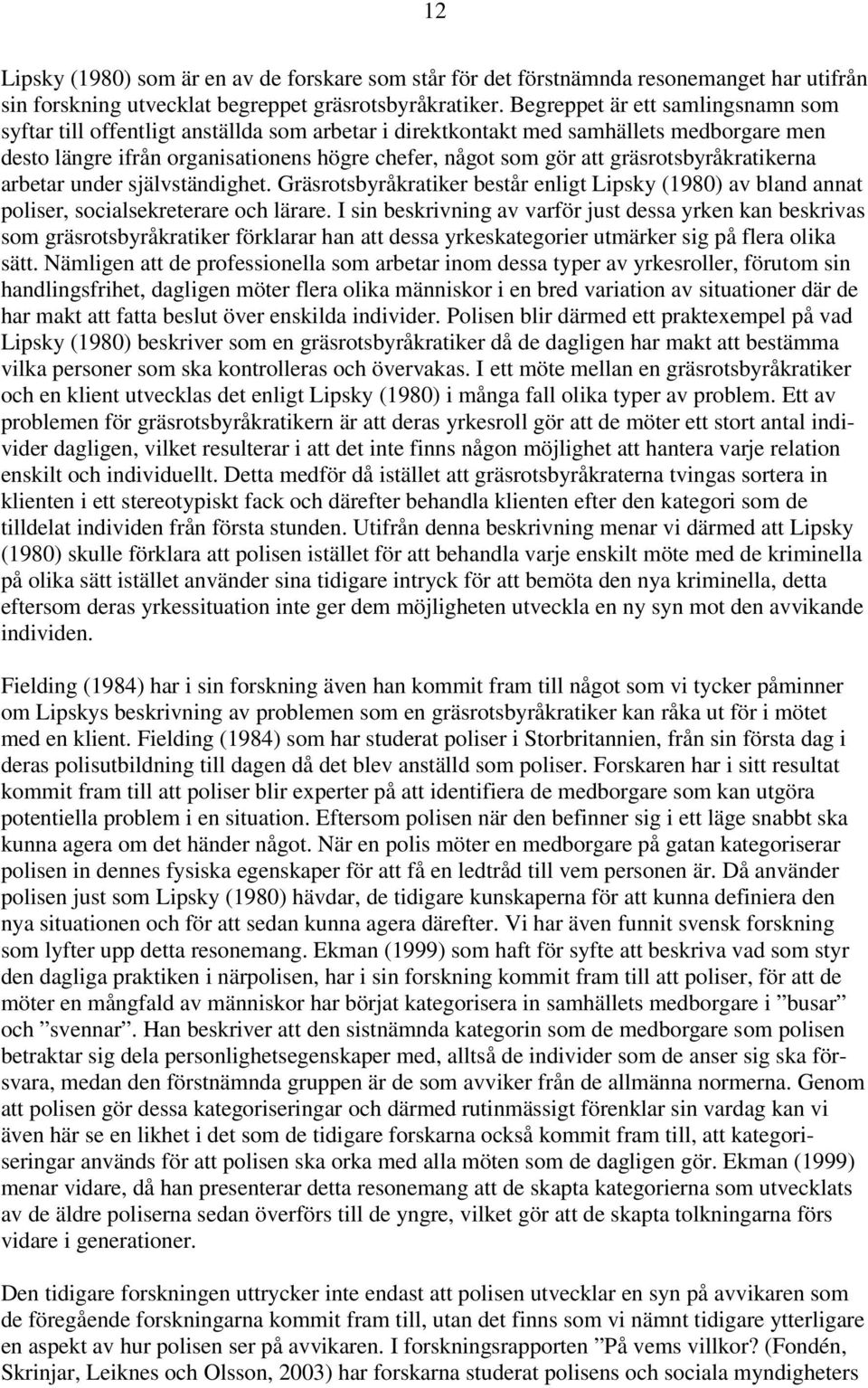 gräsrotsbyråkratikerna arbetar under självständighet. Gräsrotsbyråkratiker består enligt Lipsky (1980) av bland annat poliser, socialsekreterare och lärare.