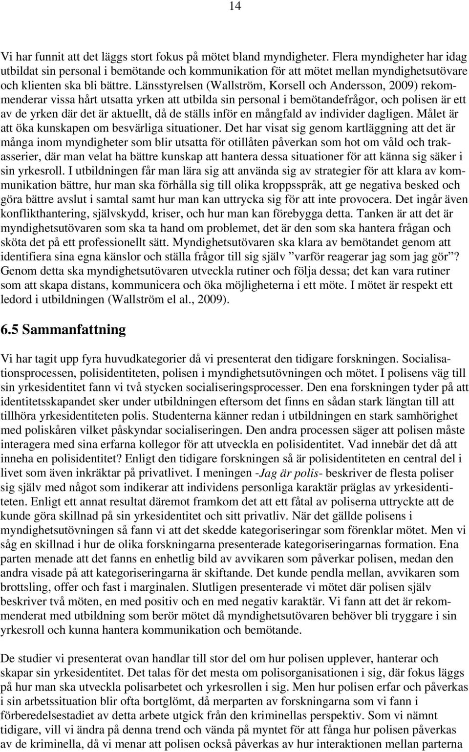 Länsstyrelsen (Wallström, Korsell och Andersson, 2009) rekommenderar vissa hårt utsatta yrken att utbilda sin personal i bemötandefrågor, och polisen är ett av de yrken där det är aktuellt, då de