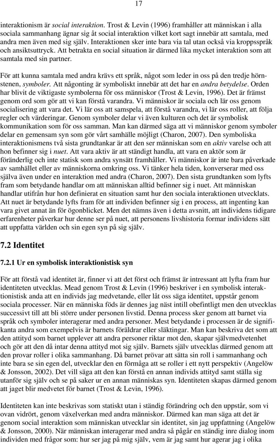 Interaktionen sker inte bara via tal utan också via kroppsspråk och ansiktsuttryck. Att betrakta en social situation är därmed lika mycket interaktion som att samtala med sin partner.