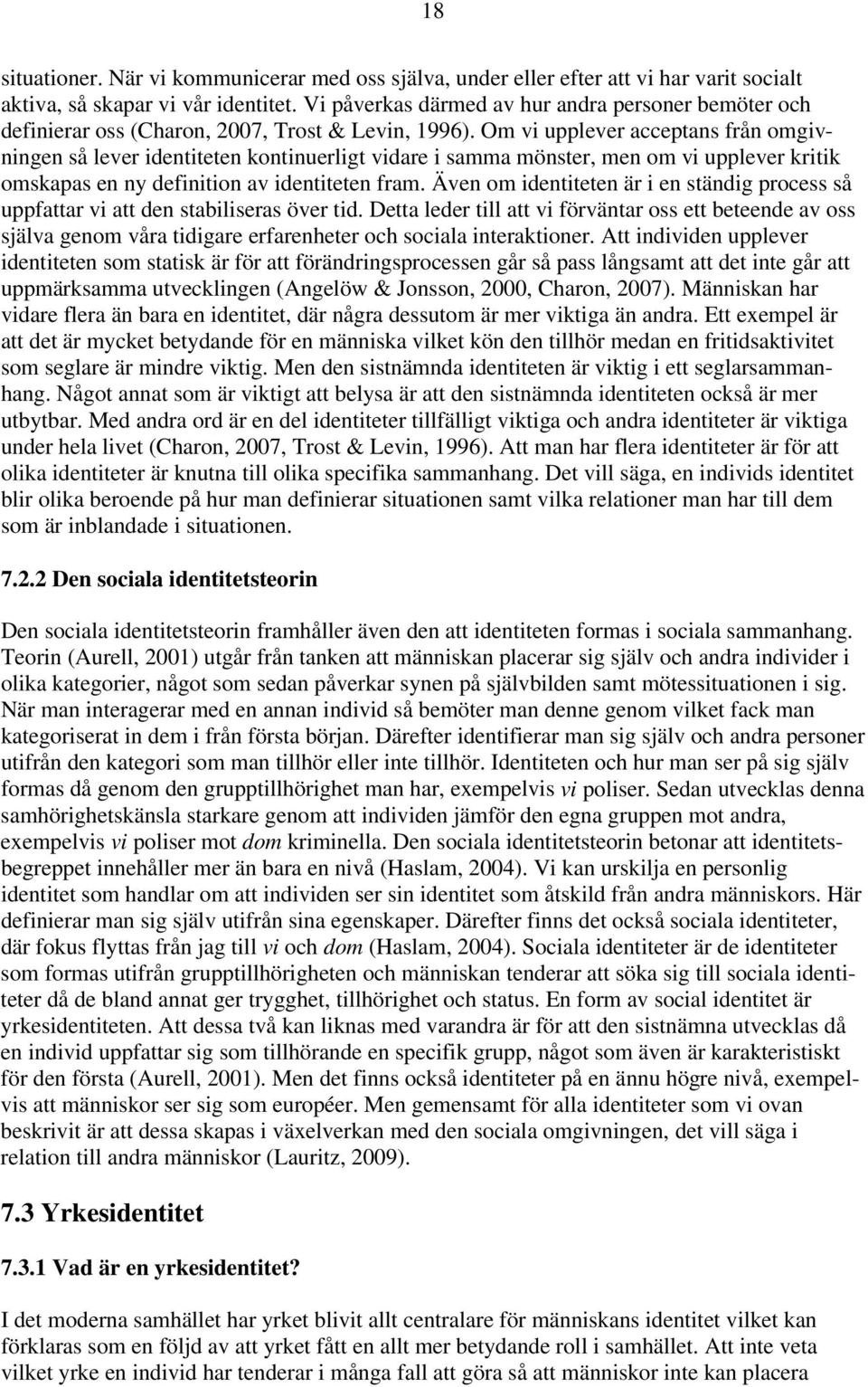 Om vi upplever acceptans från omgivningen så lever identiteten kontinuerligt vidare i samma mönster, men om vi upplever kritik omskapas en ny definition av identiteten fram.