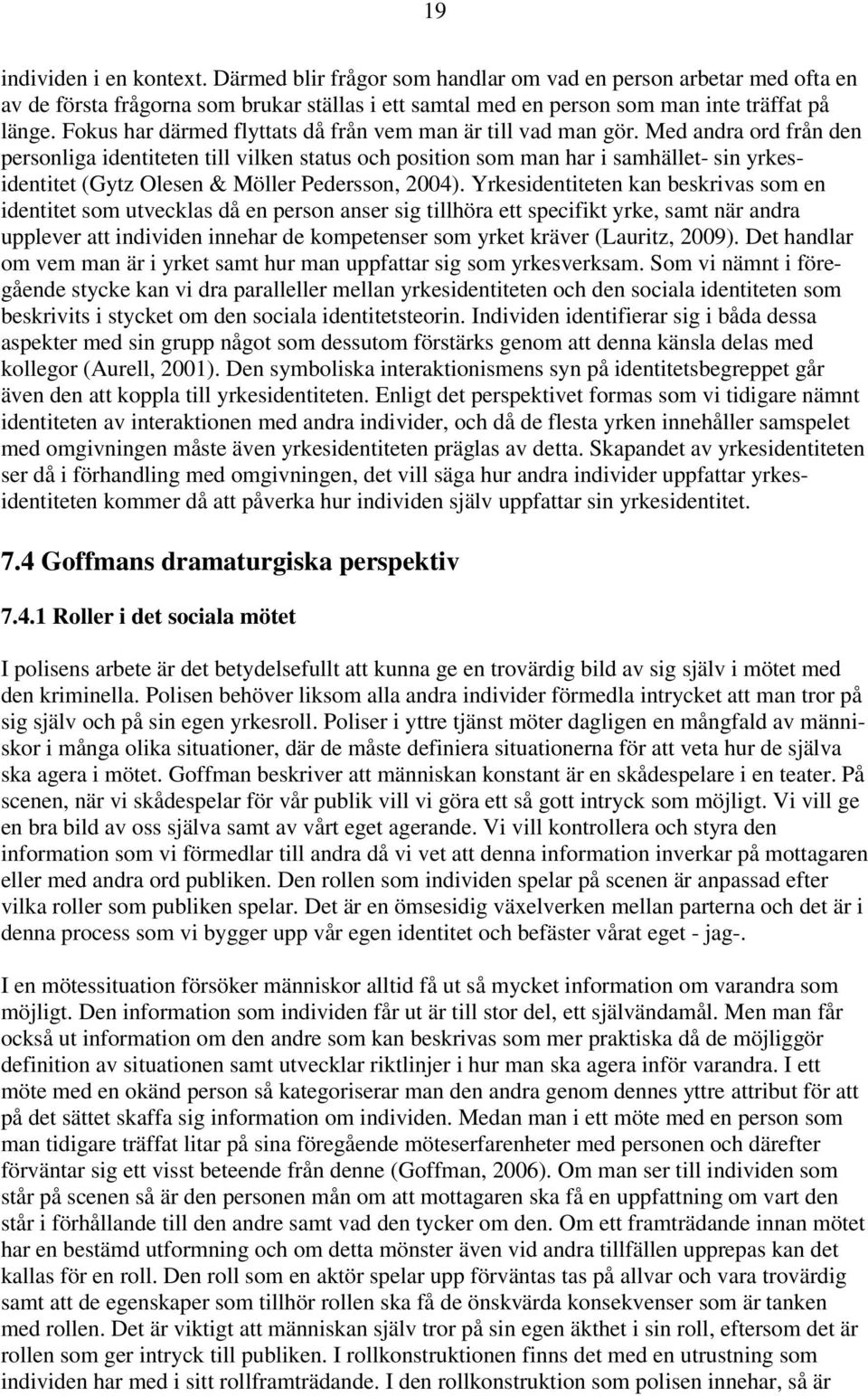 Med andra ord från den personliga identiteten till vilken status och position som man har i samhället- sin yrkesidentitet (Gytz Olesen & Möller Pedersson, 2004).