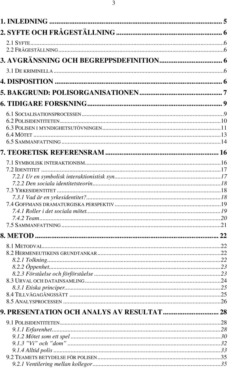 TEORETISK REFERENSRAM... 16 7.1 SYMBOLISK INTERAKTIONISM...16 7.2 IDENTITET...17 7.2.1 Ur en symbolisk interaktionistisk syn...17 7.2.2 Den sociala identitetsteorin...18 7.3 