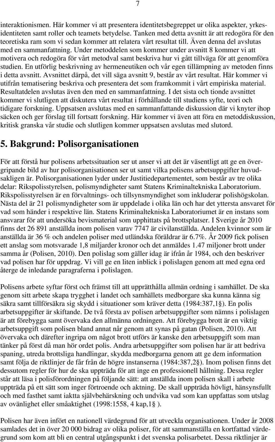 Under metoddelen som kommer under avsnitt 8 kommer vi att motivera och redogöra för vårt metodval samt beskriva hur vi gått tillväga för att genomföra studien.