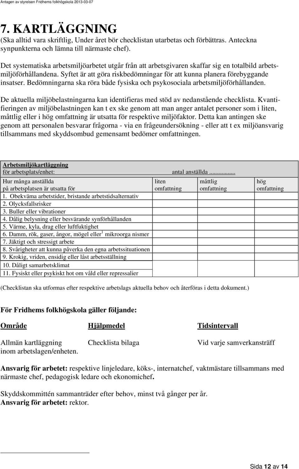 Bedömningarna ska röra både fysiska och psykosociala arbetsmiljöförhållanden. De aktuella miljöbelastningarna kan identifieras med stöd av nedanstående checklista.