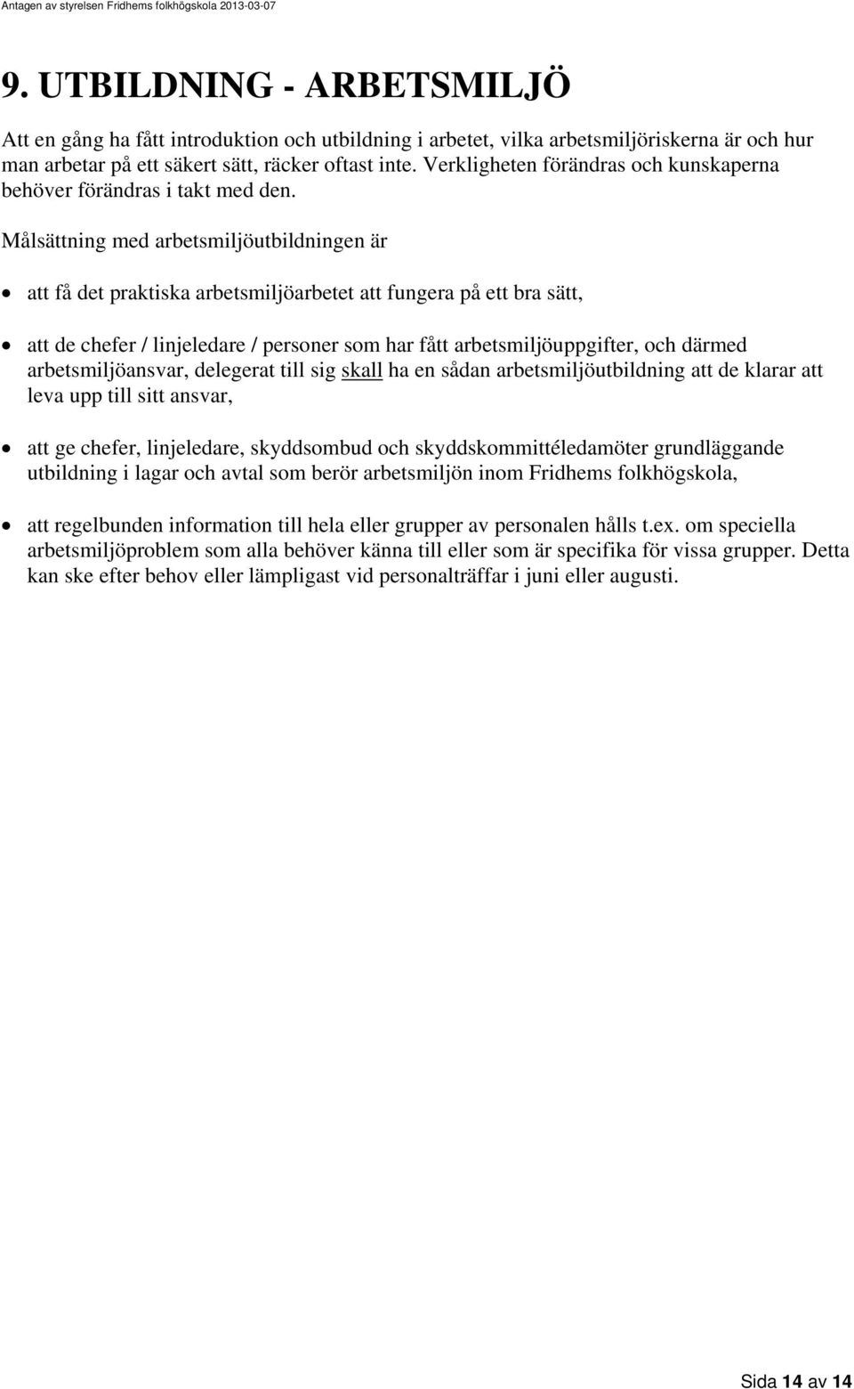 Målsättning med arbetsmiljöutbildningen är att få det praktiska arbetsmiljöarbetet att fungera på ett bra sätt, att de chefer / linjeledare / personer som har fått arbetsmiljöuppgifter, och därmed