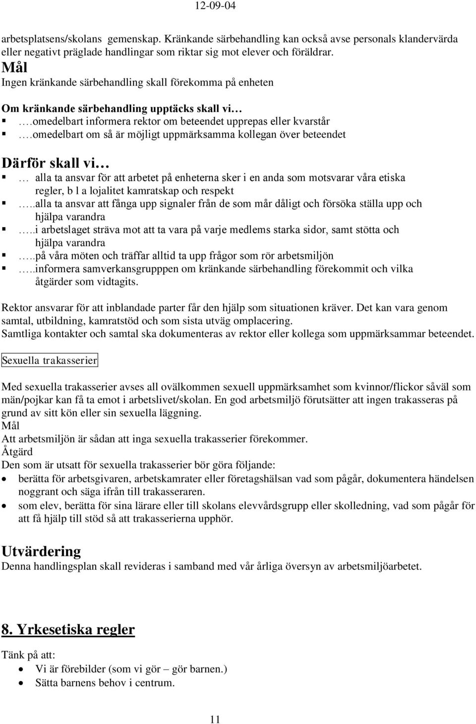 omedelbart om så är möjligt uppmärksamma kollegan över beteendet Därför skall vi alla ta ansvar för att arbetet på enheterna sker i en anda som motsvarar våra etiska regler, b l a lojalitet