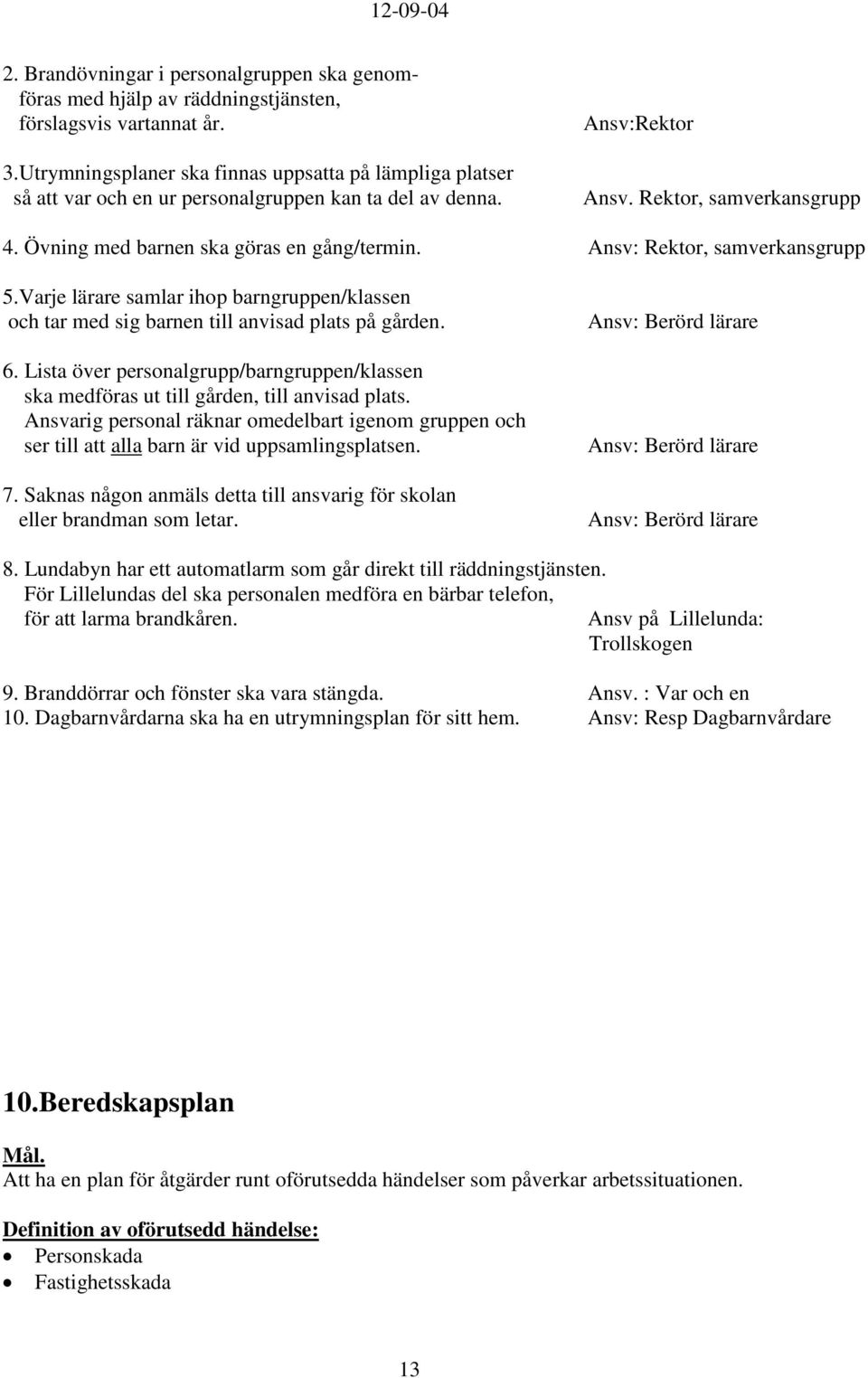 Övning med barnen ska göras en gång/termin. Ansv: Rektor, samverkansgrupp 5.Varje lärare samlar ihop barngruppen/klassen och tar med sig barnen till anvisad plats på gården. 6.