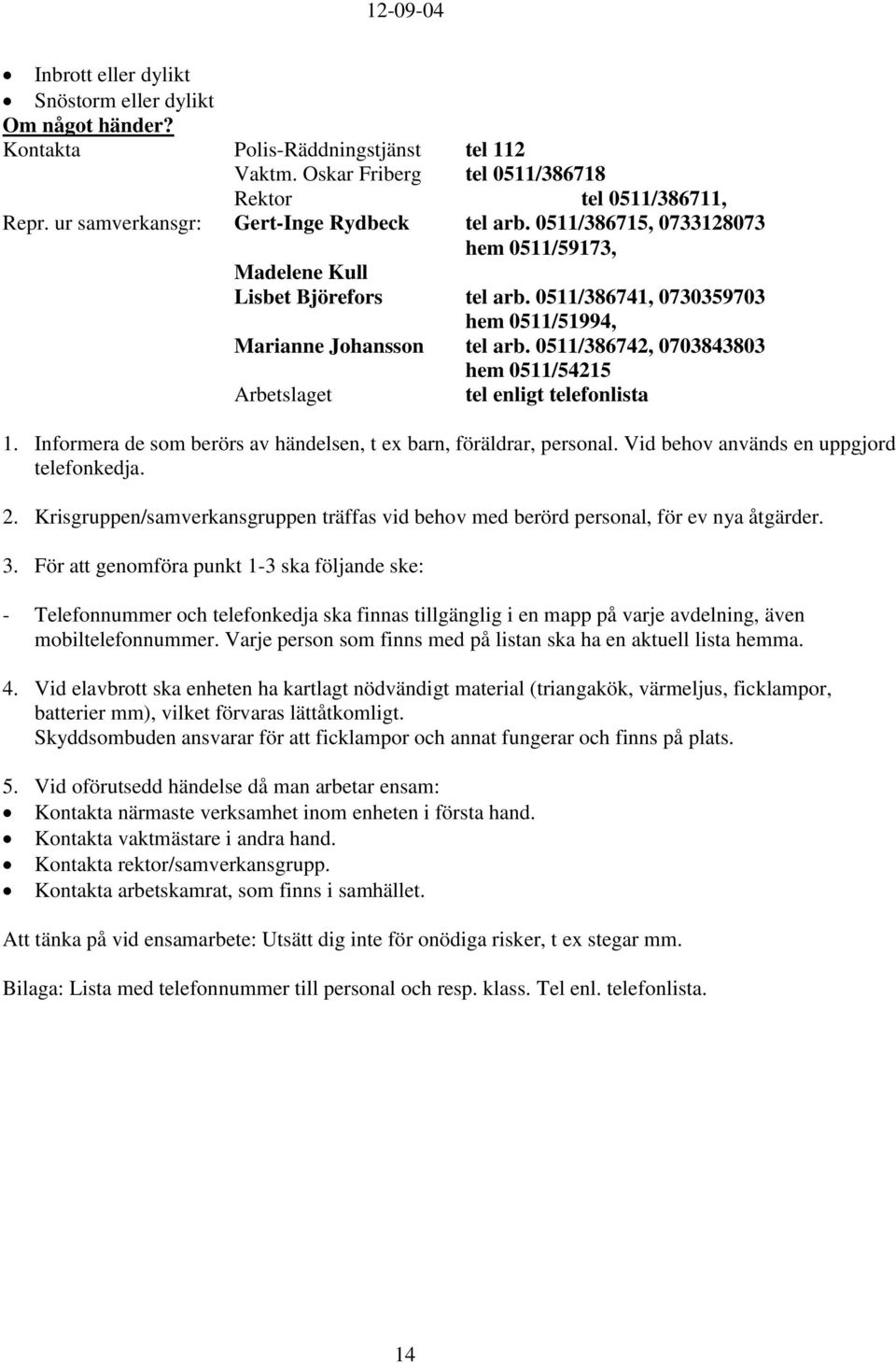 0511/386742, 0703843803 hem 0511/54215 Arbetslaget tel enligt telefonlista 1. Informera de som berörs av händelsen, t ex barn, föräldrar, personal. Vid behov används en uppgjord telefonkedja. 2.
