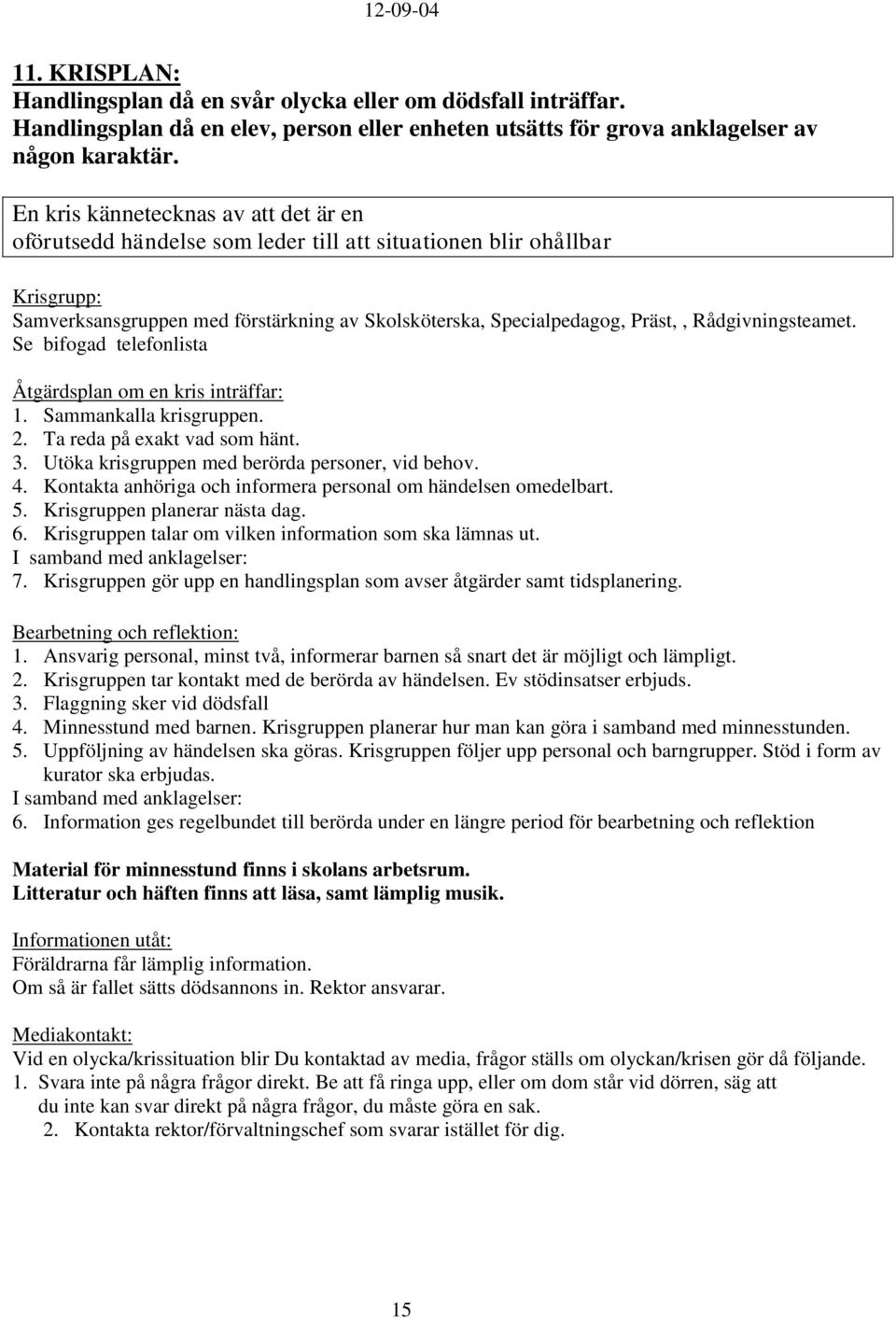 Rådgivningsteamet. Se bifogad telefonlista Åtgärdsplan om en kris inträffar: 1. Sammankalla krisgruppen. 2. Ta reda på exakt vad som hänt. 3. Utöka krisgruppen med berörda personer, vid behov. 4.