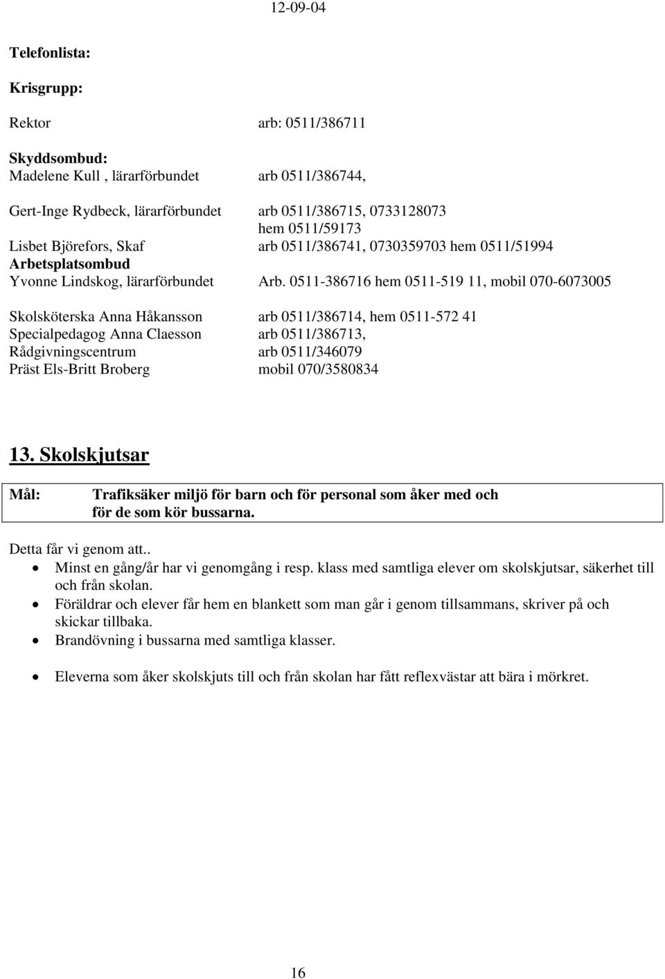 0511-386716 hem 0511-519 11, mobil 070-6073005 Skolsköterska Anna Håkansson arb 0511/386714, hem 0511-572 41 Specialpedagog Anna Claesson arb 0511/386713, Rådgivningscentrum arb 0511/346079 Präst