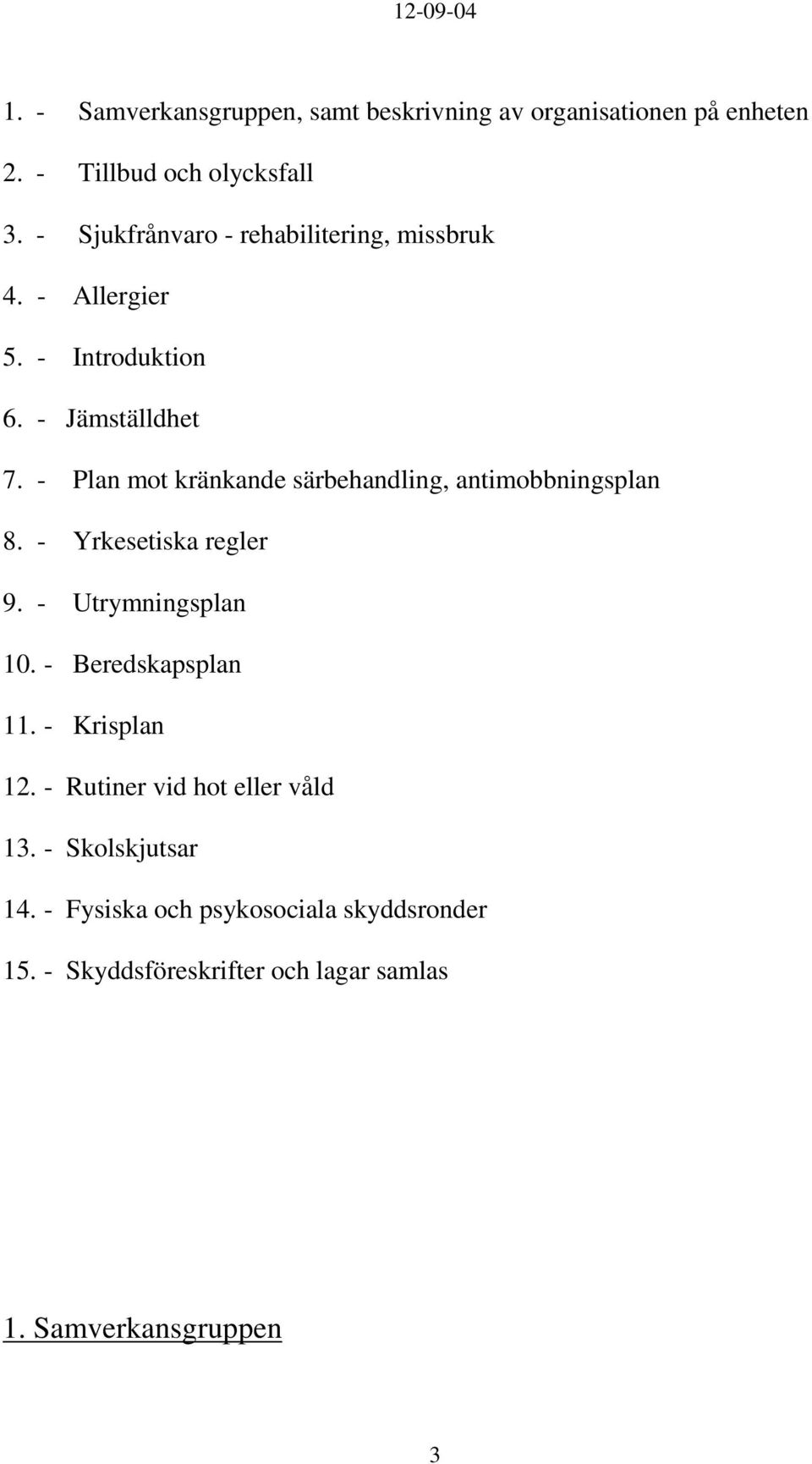 - Plan mot kränkande särbehandling, antimobbningsplan 8. - Yrkesetiska regler 9. - Utrymningsplan 10. - Beredskapsplan 11.