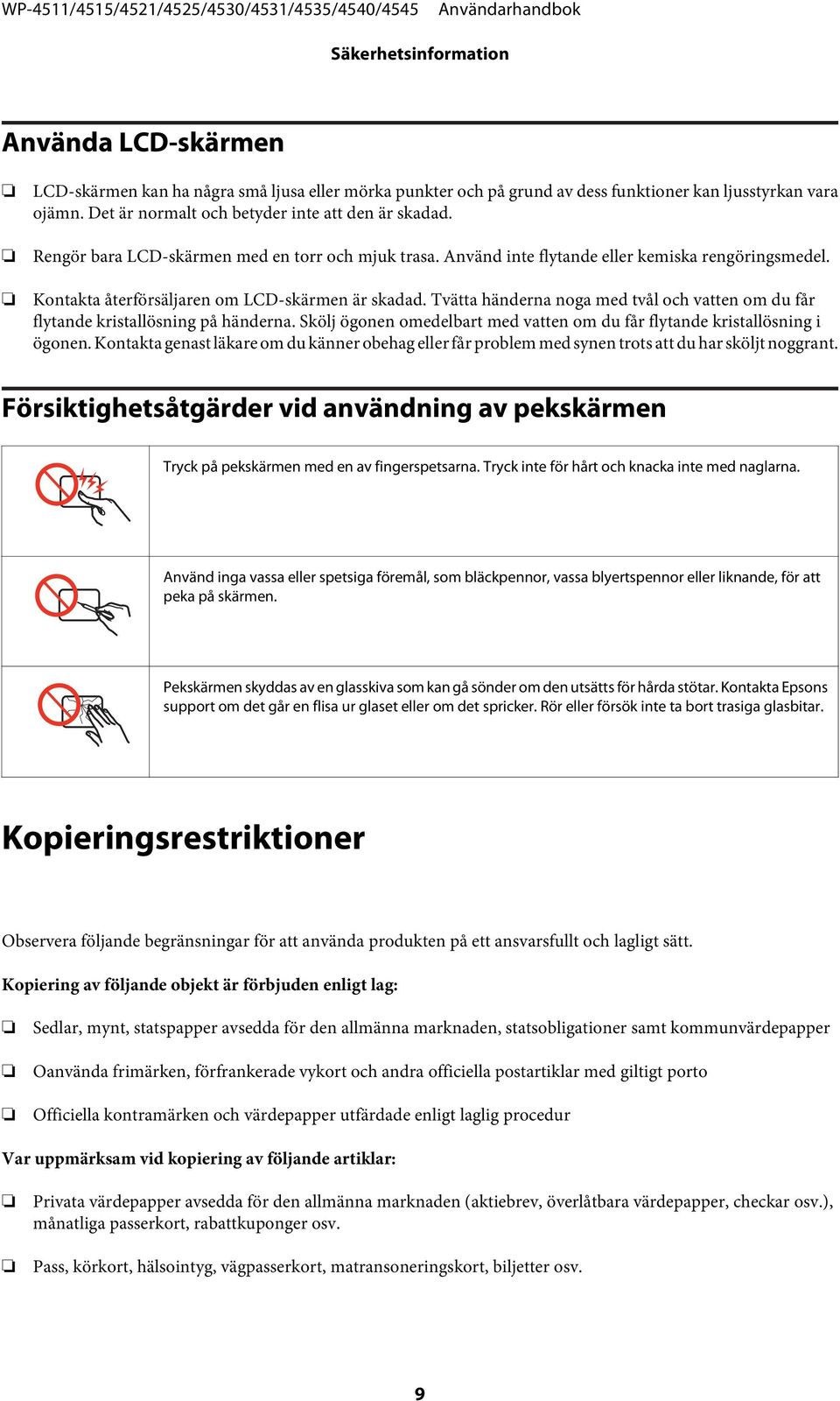 Kontakta återförsäljaren om LCD-skärmen är skadad. Tvätta händerna noga med tvål och vatten om du får flytande kristallösning på händerna.