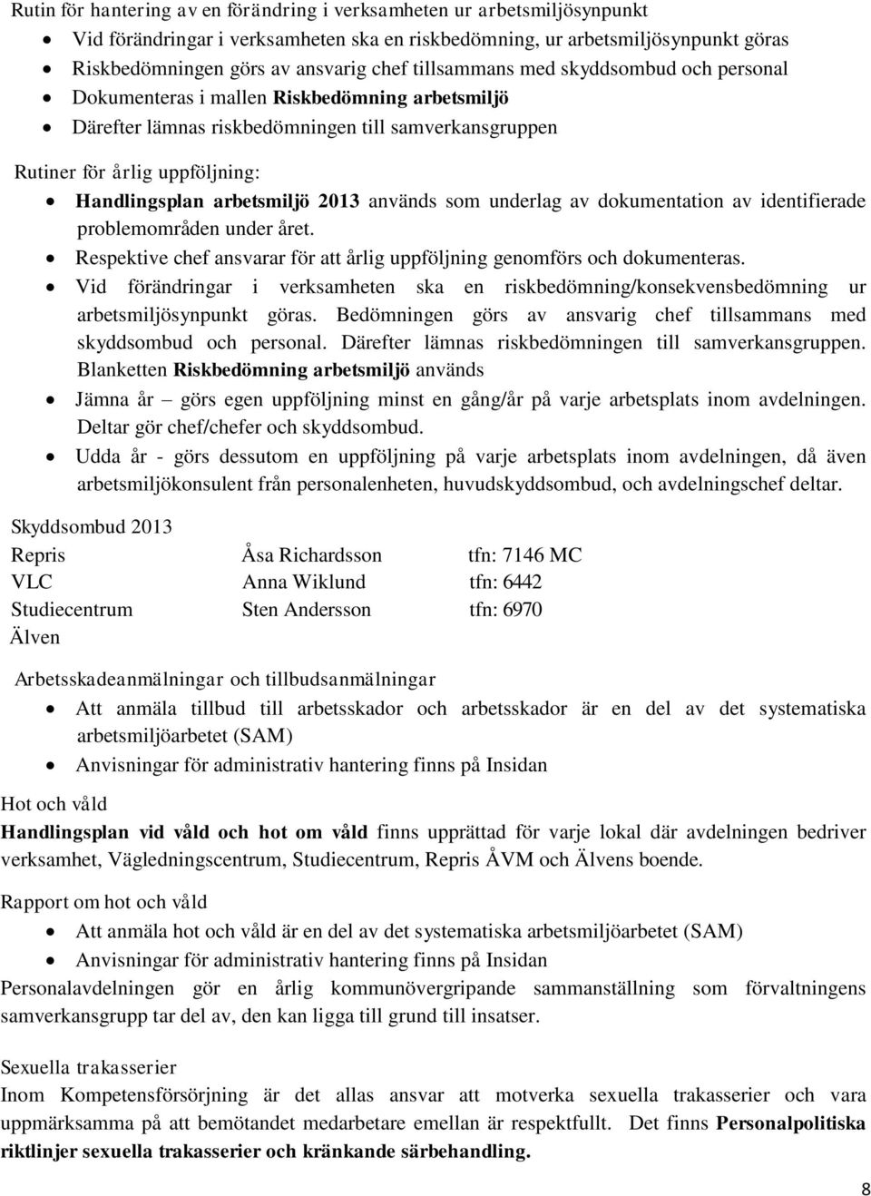 arbetsmiljö 2013 används som underlag av dokumentation av identifierade problemområden under året. Respektive chef ansvarar för att årlig uppföljning genomförs och dokumenteras.