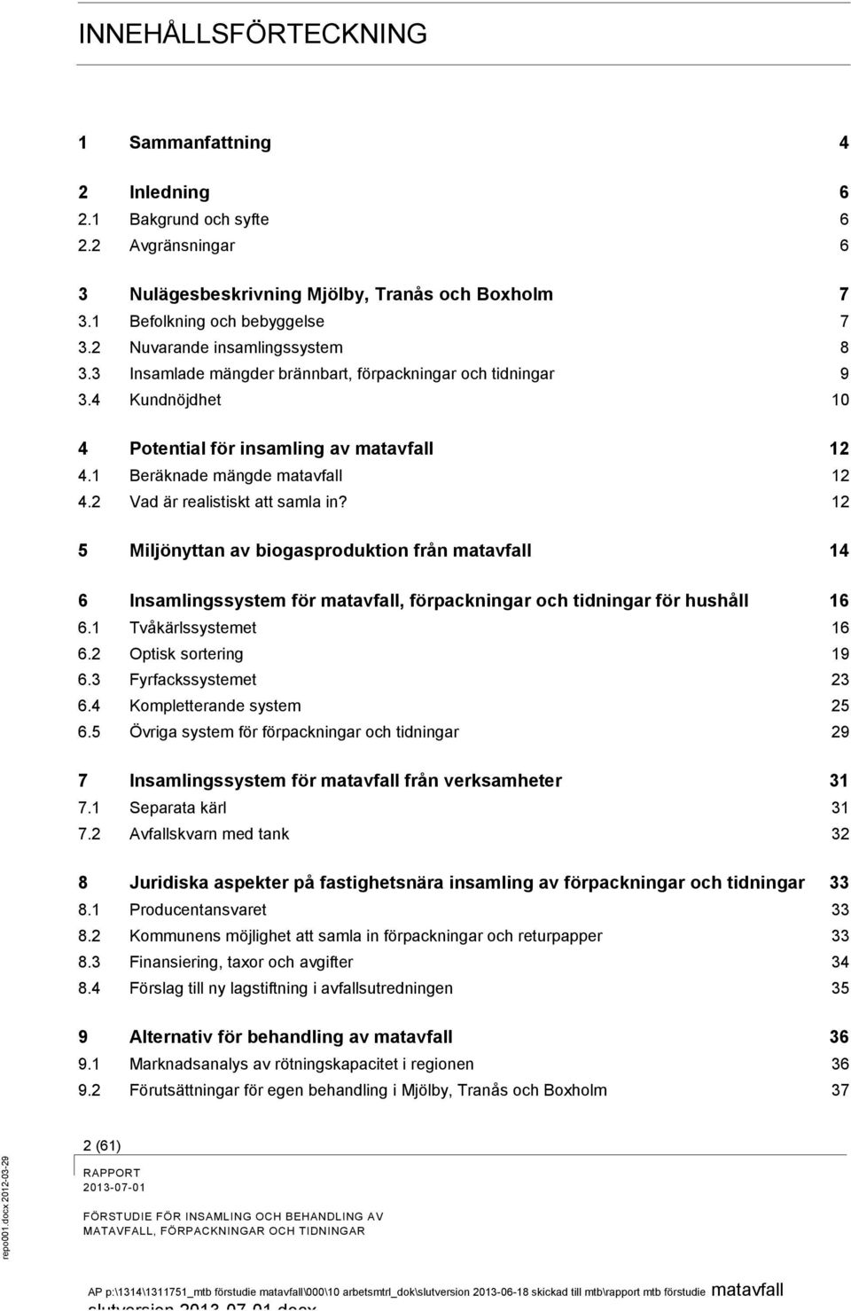 2 Vad är realistiskt att samla in? 12 5 Miljönyttan av biogasproduktion från matavfall 14 6 Insamlingssystem för matavfall, förpackningar och tidningar för hushåll 16 6.1 Tvåkärlssystemet 16 6.