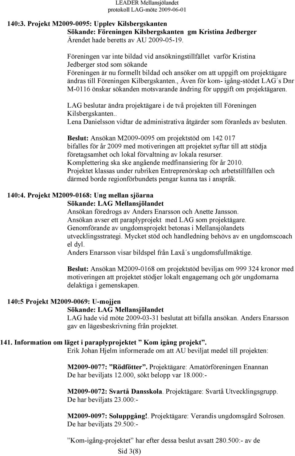 Kilbergskanten., Även för kom- igång-stödet LAG s Dnr M-0116 önskar sökanden motsvarande ändring för uppgift om projektägaren.