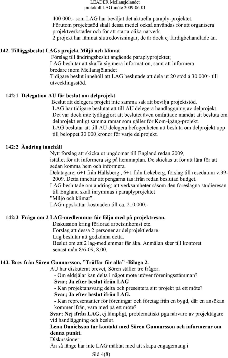 Tilläggsbeslut LAGs projekt Miljö och klimat Förslag till ändringsbeslut angående paraplyprojektet; LAG beslutar att skaffa sig mera information, samt att informera bredare inom Mellansjölandet