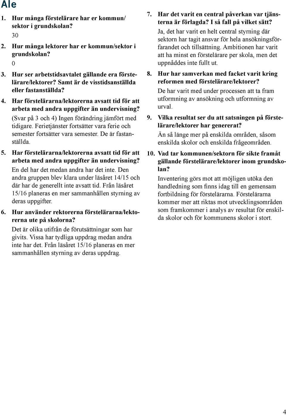 Från läsåret 15/16 planeras en mer sammanhållen styrning av deras uppgifter. Det är olika utifrån de förutsättningar som har givits. Vissa har tydliga uppdrag medan andra inte har det.