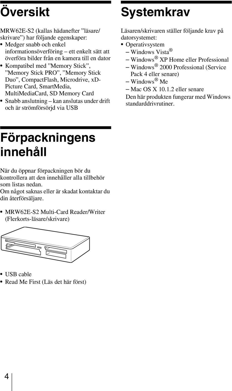 är strömförsörjd via USB Systemkrav Läsaren/skrivaren ställer följande krav på datorsystemet: Operativsystem Windows Vista Windows XP Home eller Professional Windows 2000 Professional (Service Pack 4