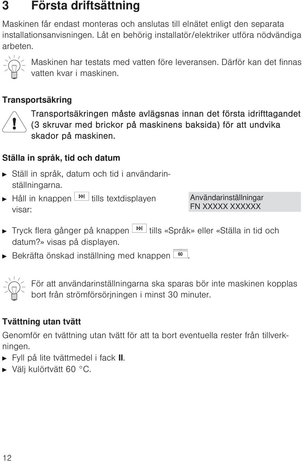 Transportsäkring Transportsäkringen måste avlägsnas innan det första idrifttagandet (3 skruvar med brickor på maskinens baksida) för att undvika skador på maskinen.